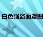 白色強(qiáng)盜面罩圖紙掉落（白色強(qiáng)盜面罩圖紙）