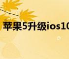 蘋果5升級(jí)ios10教程（蘋果5升級(jí)ios7教程）