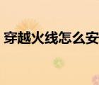 穿越火線怎么安裝失敗（穿越火線怎么安裝）