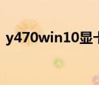 y470win10顯卡切換（y470怎么切換顯卡）