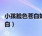小孩臉色蒼白如何食補（什么病能引起臉色蒼白）