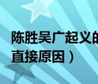陳勝吳廣起義的直接原因是（陳勝吳廣起義的直接原因）