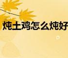 燉土雞怎么燉好吃又簡單（雞肉的做法大全）