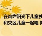 在燦爛陽光下兒童獨唱（在燦爛陽光下2011六一晚會里那個和災區(qū)兒童一起唱 努力）
