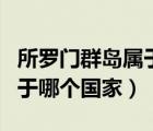 所羅門群島屬于哪個國家領土（所羅門群島屬于哪個國家）