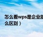 怎么看wps是企業(yè)版還是個(gè)人版（wps企業(yè)版和個(gè)人版有什么區(qū)別）