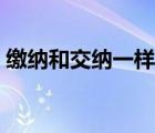 繳納和交納一樣嗎（交納和繳納有什么區(qū)別）