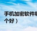 手機加密軟件哪個好用安全（手機加密軟件哪個好）