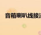 音箱喇叭線接法（音箱(喇叭)的線怎么接）