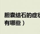膽囊結(jié)石的癥狀有哪些表現(xiàn)（膽囊結(jié)石的癥狀有哪些）