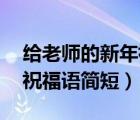 給老師的新年祝福語簡短10（給老師的新年祝福語簡短）