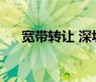寬帶轉(zhuǎn)讓 深圳龍華山咀頭（寬帶轉(zhuǎn)讓）