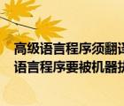 高級語言程序須翻譯為機(jī)器語言程序才能由cpu執(zhí)行（高級語言程序要被機(jī)器執(zhí)行只有用解釋器來解釋執(zhí)行）