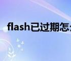 flash已過期怎么辦（flash player已過期）
