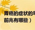 胃癌的癥狀的早期癥狀及表現(xiàn)（胃癌的癥狀和前兆有哪些）