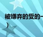 被嫌棄的受的一生米國度（被嫌棄的受的一生）