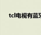 tcl電視有藍(lán)牙功能嗎（tcl云電視功能）