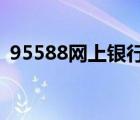 95588網(wǎng)上銀行（95599 cn網(wǎng)上銀行官網(wǎng)）