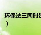 環(huán)保法三同時(shí)是指什么（環(huán)保三同時(shí)是指什么）
