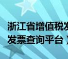 浙江省增值稅發(fā)票查詢平臺（浙江增值稅普通發(fā)票查詢平臺）