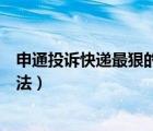 申通投訴快遞最狠的方法電話（申通快遞投訴最有效果的辦法）