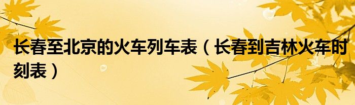 長春至北京的火車列車表（長春到吉林火車時刻表）