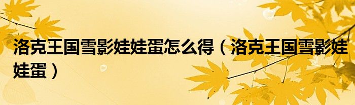 洛克王國雪影娃娃蛋怎么得（洛克王國雪影娃娃蛋）