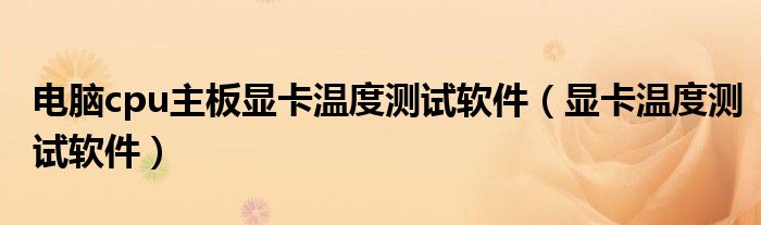 電腦cpu主板顯卡溫度測試軟件（顯卡溫度測試軟件）