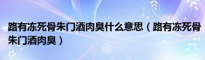 路有凍死骨朱門酒肉臭什么意思（路有凍死骨朱門酒肉臭）