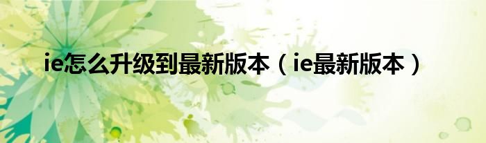 ie怎么升級(jí)到最新版本（ie最新版本）