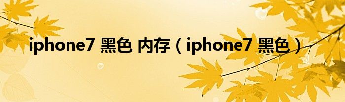 iphone7 黑色 內存（iphone7 黑色）