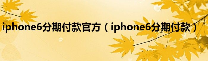iphone6分期付款官方（iphone6分期付款）