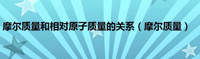 摩爾質(zhì)量和相對原子質(zhì)量的關系（摩爾質(zhì)量）