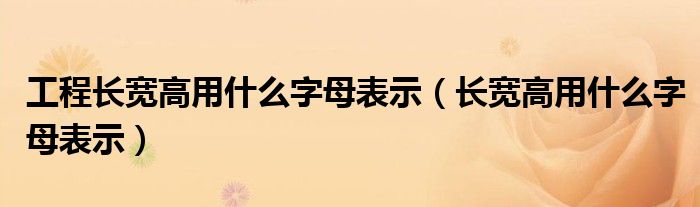 工程長(zhǎng)寬高用什么字母表示（長(zhǎng)寬高用什么字母表示）