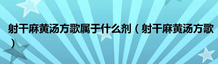 射干麻黃湯方歌屬于什么劑（射干麻黃湯方歌）