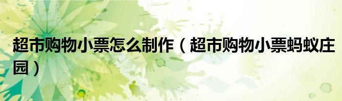 超市購物小票怎么制作（超市購物小票螞蟻莊園）