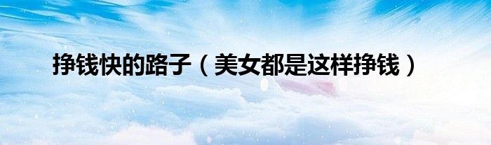 掙錢快的路子（美女都是這樣掙錢）