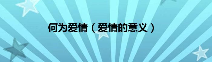 何為愛情（愛情的意義）