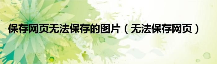 保存網(wǎng)頁(yè)無(wú)法保存的圖片（無(wú)法保存網(wǎng)頁(yè)）