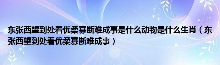 東張西望到處看優(yōu)柔寡斷難成事是什么動(dòng)物是什么生肖（東張西望到處看優(yōu)柔寡斷難成事）