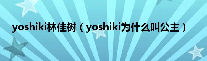 yoshiki林佳樹(shù)（yoshiki為什么叫公主）