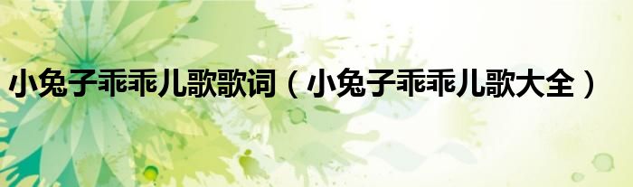 小兔子乖乖兒歌歌詞（小兔子乖乖兒歌大全）