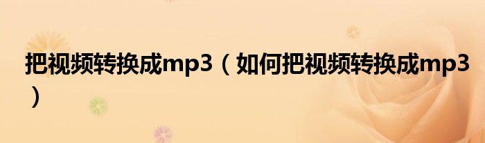 把視頻轉換成mp3（如何把視頻轉換成mp3）