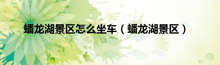 蟠龍湖景區(qū)怎么坐車（蟠龍湖景區(qū)）