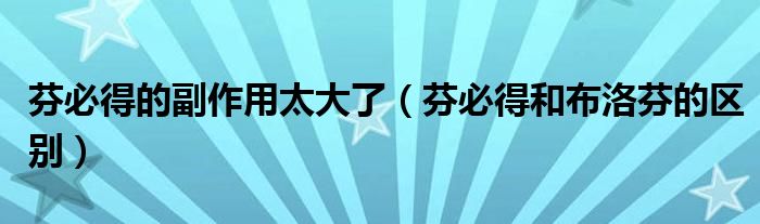 芬必得的副作用太大了（芬必得和布洛芬的區(qū)別）