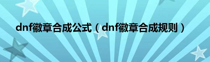 dnf徽章合成公式（dnf徽章合成規(guī)則）