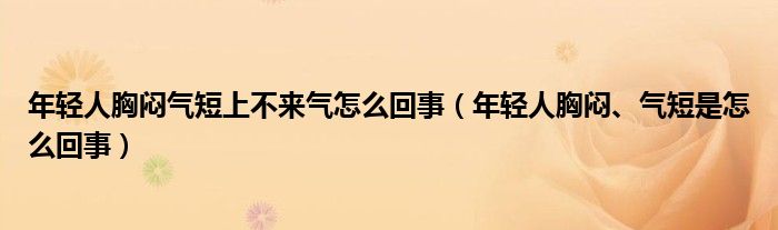 年輕人胸悶氣短上不來(lái)氣怎么回事（年輕人胸悶、氣短是怎么回事）