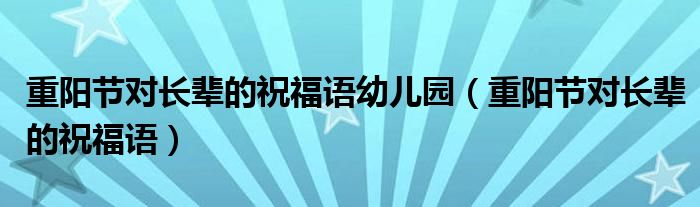 重陽(yáng)節(jié)對(duì)長(zhǎng)輩的祝福語(yǔ)幼兒園（重陽(yáng)節(jié)對(duì)長(zhǎng)輩的祝福語(yǔ)）