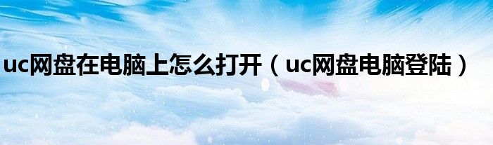 uc網(wǎng)盤(pán)在電腦上怎么打開(kāi)（uc網(wǎng)盤(pán)電腦登陸）