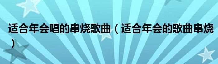 適合年會(huì)唱的串燒歌曲（適合年會(huì)的歌曲串燒）